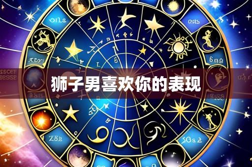 狮子男喜欢你的表现