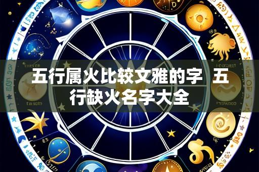 五行属火比较文雅的字 五行缺火名字大全