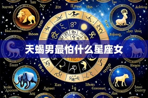 天蝎男最怕什么星座女