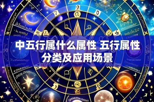 中五行属什么属性 五行属性分类及应用场景