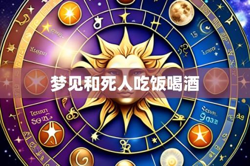 梦见和死人吃饭喝酒