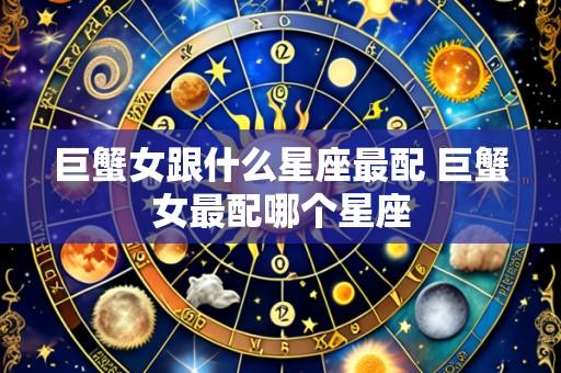 巨蟹女跟什么星座最配 巨蟹女最配哪个星座
