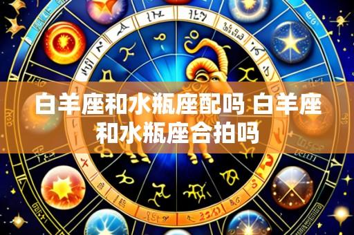 白羊座和水瓶座配吗 白羊座和水瓶座合拍吗