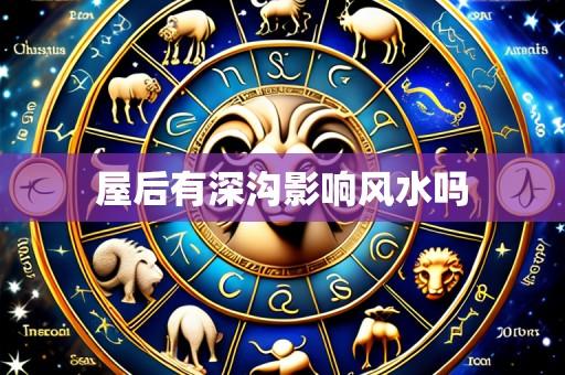 屋后有深沟影响风水吗