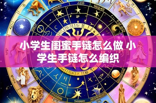 小学生闺蜜手链怎么做 小学生手链怎么编织