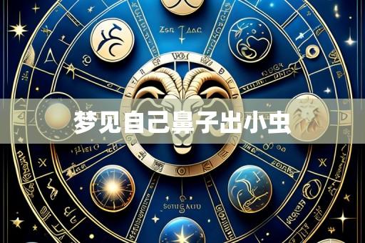 梦见自己鼻子出小虫