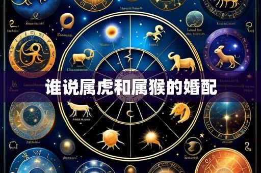 谁说属虎和属猴的婚配