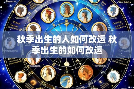 秋季出生的人如何改运 秋季出生的如何改运
