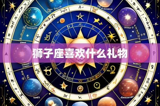 狮子座喜欢什么礼物