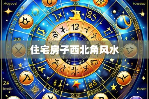 住宅房子西北角风水
