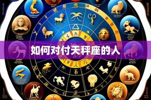 如何对付天秤座的人