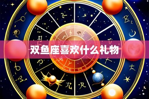 双鱼座喜欢什么礼物