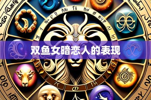 双鱼女暗恋人的表现