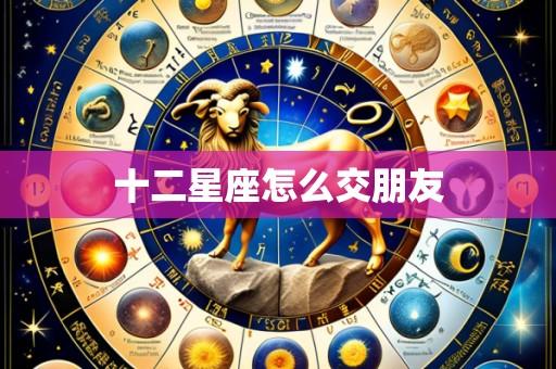 十二星座怎么交朋友