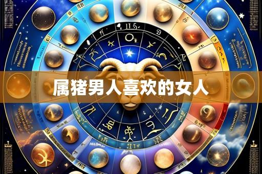 属猪男人喜欢的女人