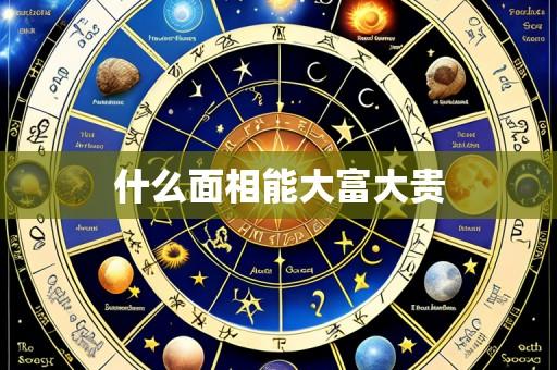 什么面相能大富大贵
