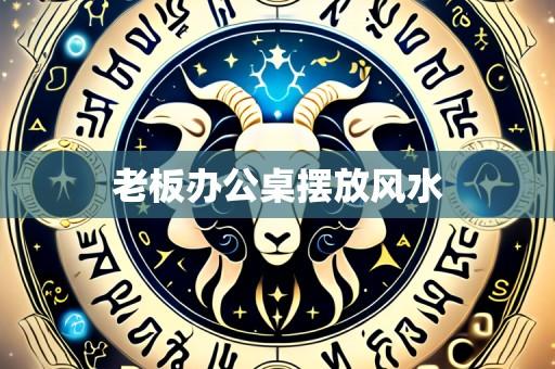 老板办公桌摆放风水