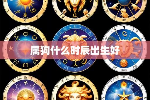 属狗什么时辰出生好