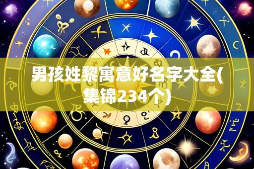 男孩姓黎寓意好名字大全(集锦234个)