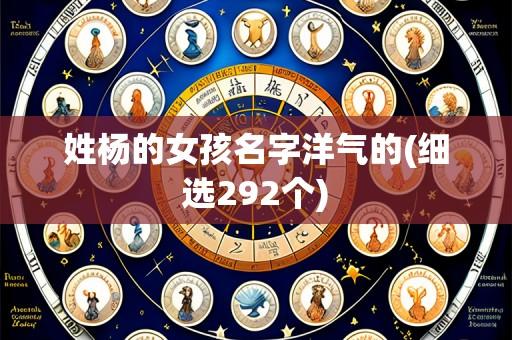 姓杨的女孩名字洋气的(细选292个)