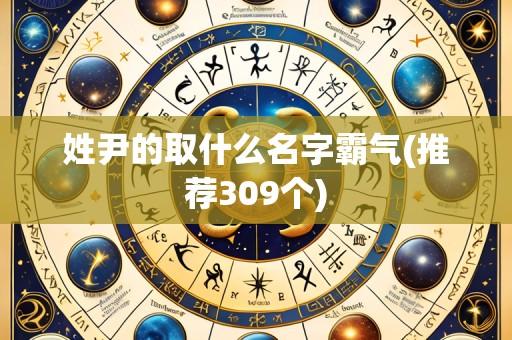 姓尹的取什么名字霸气(推荐309个)