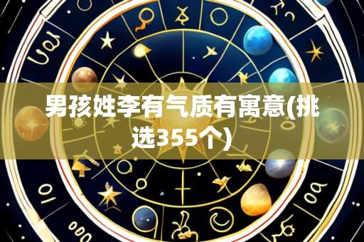 男孩姓李有气质有寓意(挑选355个)