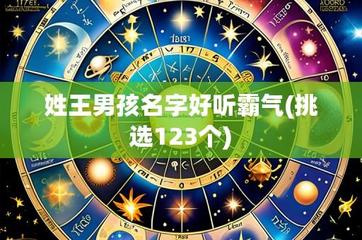 姓王男孩名字好听霸气(挑选123个)