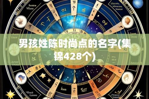 男孩姓陈时尚点的名字(集锦428个)