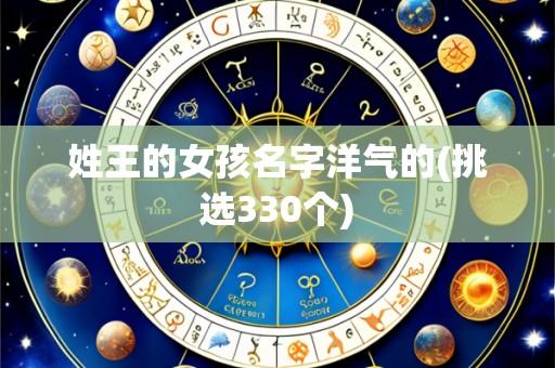 姓王的女孩名字洋气的(挑选330个)