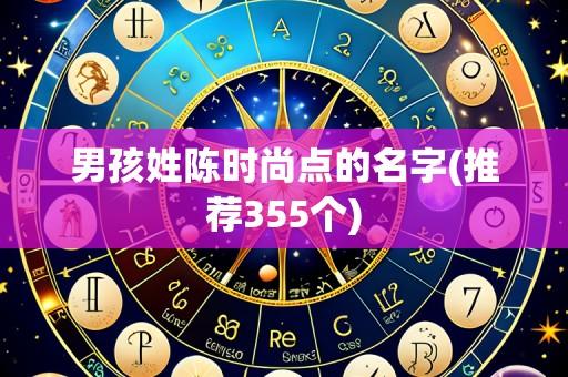 男孩姓陈时尚点的名字(推荐355个)