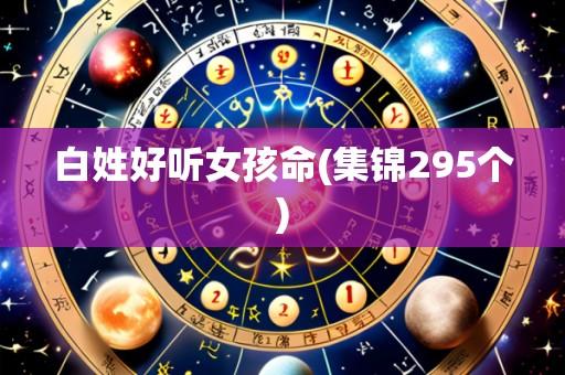 白姓好听女孩命(集锦295个)