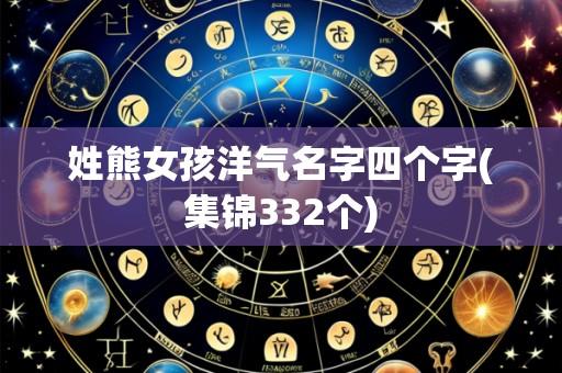 姓熊女孩洋气名字四个字(集锦332个)