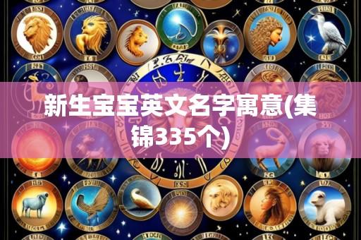 新生宝宝英文名字寓意(集锦335个)