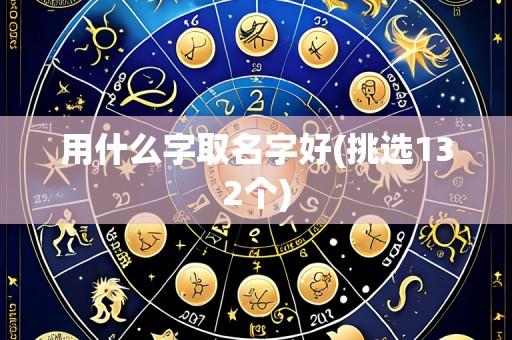 用什么字取名字好(挑选132个)