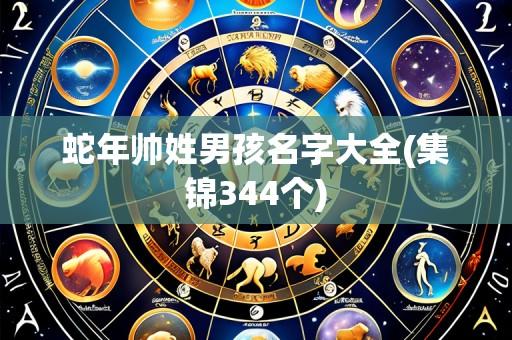 蛇年帅姓男孩名字大全(集锦344个)