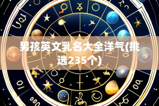 男孩英文乳名大全洋气(挑选235个)