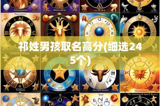 祁姓男孩取名高分(细选245个)