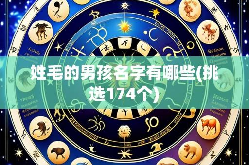 姓毛的男孩名字有哪些(挑选174个)