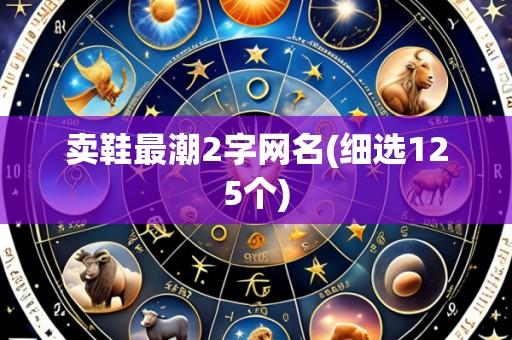 卖鞋最潮2字网名(细选125个)