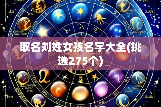 取名刘姓女孩名字大全(挑选275个)