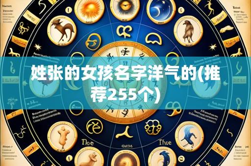 姓张的女孩名字洋气的(推荐255个)