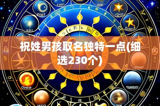 祝姓男孩取名独特一点(细选230个)
