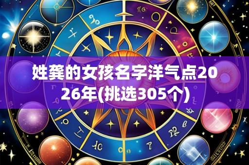 姓龚的女孩名字洋气点2026年(挑选305个)