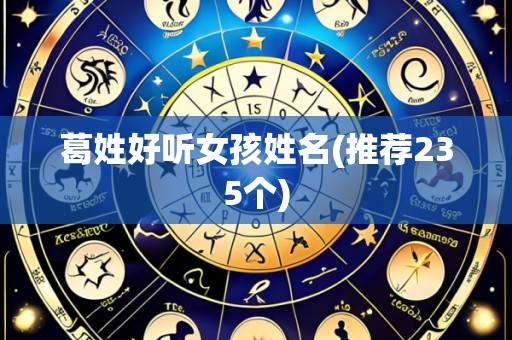 葛姓好听女孩姓名(推荐235个)