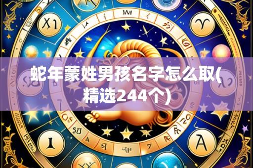 蛇年蒙姓男孩名字怎么取(精选244个)