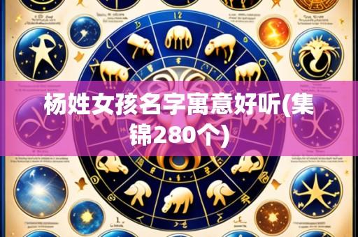 杨姓女孩名字寓意好听(集锦280个)