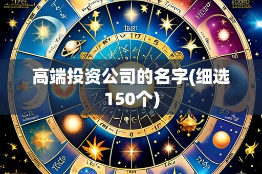 高端投资公司的名字(细选150个)