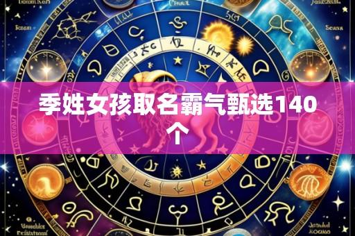 季姓女孩取名霸气甄选140个