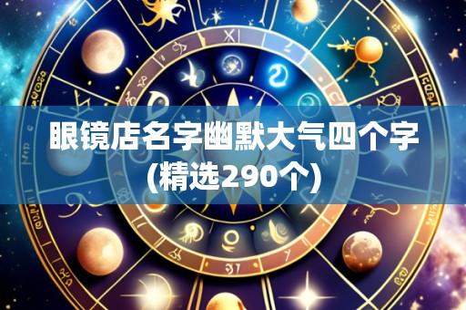 眼镜店名字幽默大气四个字(精选290个)