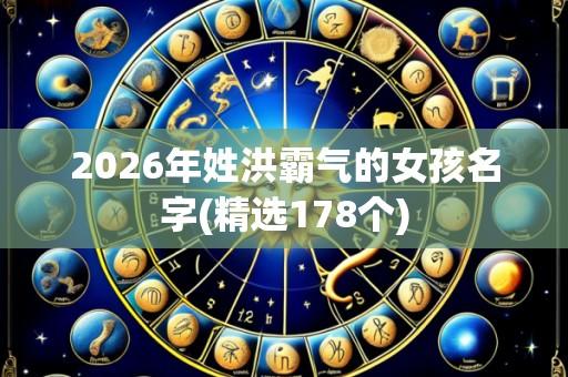 2026年姓洪霸气的女孩名字(精选178个)